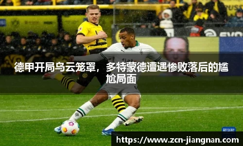 德甲开局乌云笼罩，多特蒙德遭遇惨败落后的尴尬局面