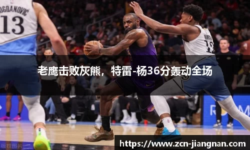 老鹰击败灰熊，特雷-杨36分轰动全场