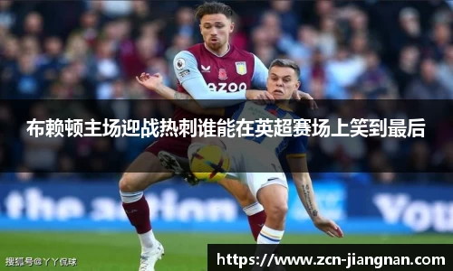 布赖顿主场迎战热刺谁能在英超赛场上笑到最后